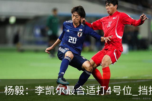 杨毅：李凯尔最合适打4号位 挡拆策应破紧逼
